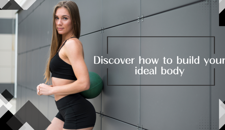 Discover how to build your ideal body